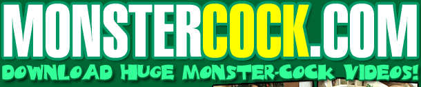 MONSTERCOCK DOT COM - Download HUGE monster-cock videos!